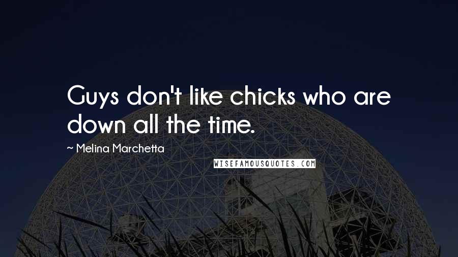 Melina Marchetta Quotes: Guys don't like chicks who are down all the time.