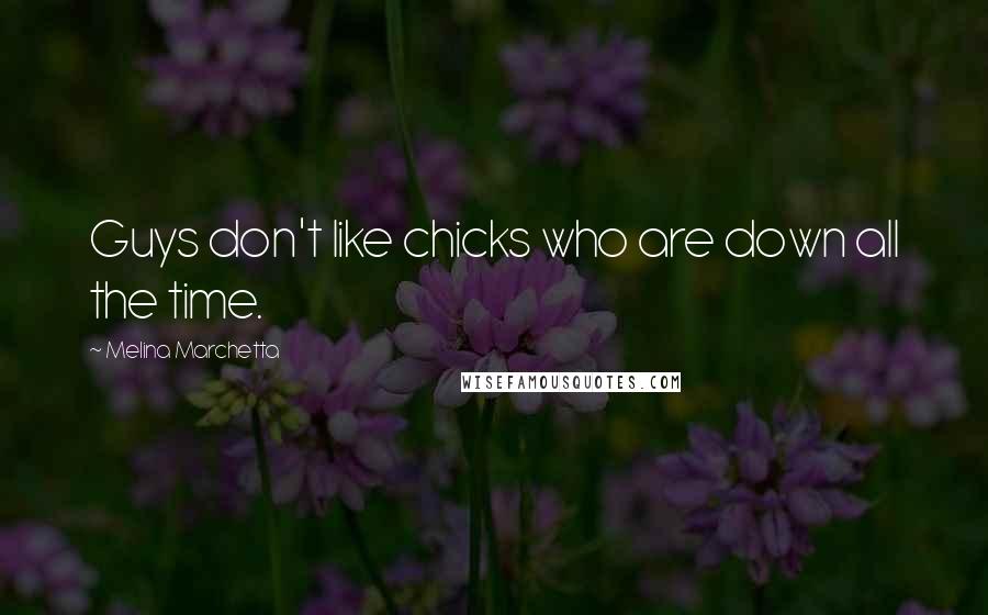Melina Marchetta Quotes: Guys don't like chicks who are down all the time.