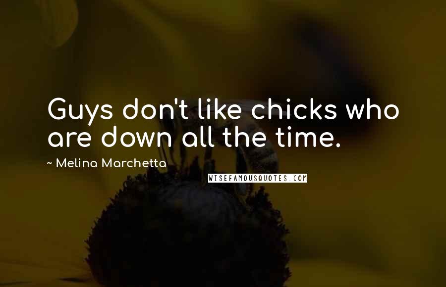 Melina Marchetta Quotes: Guys don't like chicks who are down all the time.