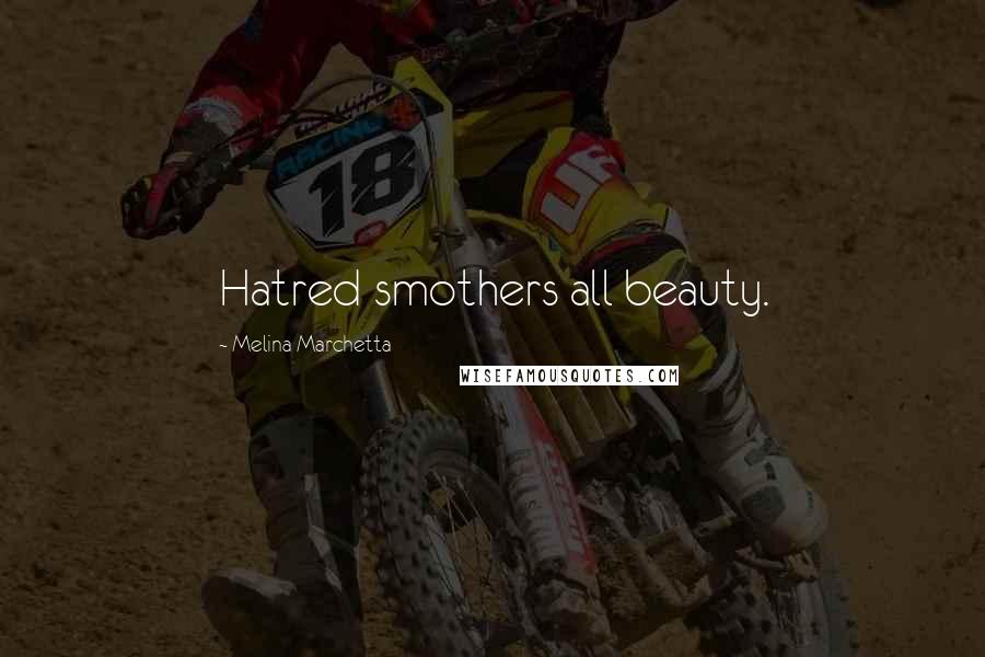 Melina Marchetta Quotes: Hatred smothers all beauty.