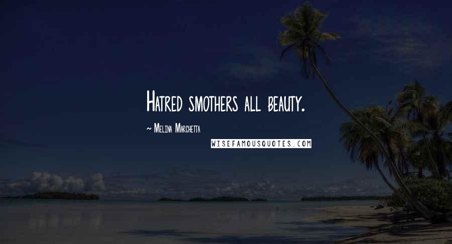 Melina Marchetta Quotes: Hatred smothers all beauty.