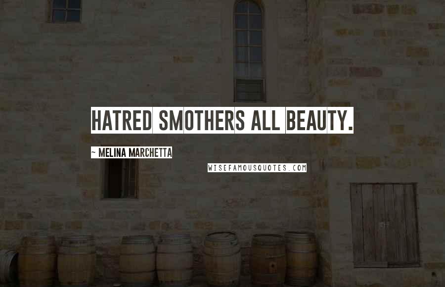 Melina Marchetta Quotes: Hatred smothers all beauty.