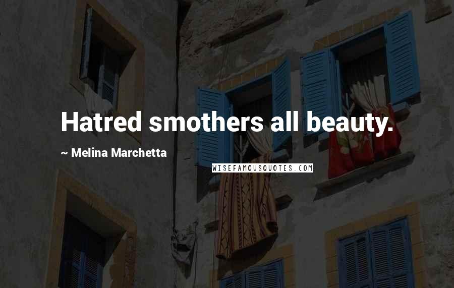 Melina Marchetta Quotes: Hatred smothers all beauty.