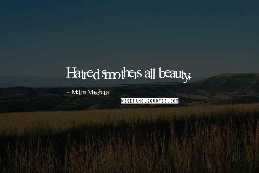 Melina Marchetta Quotes: Hatred smothers all beauty.