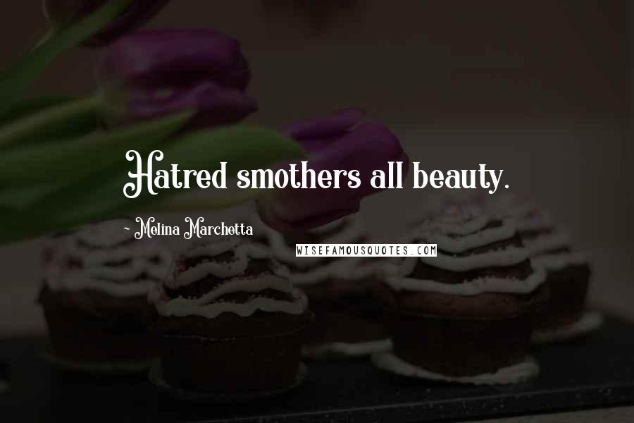 Melina Marchetta Quotes: Hatred smothers all beauty.