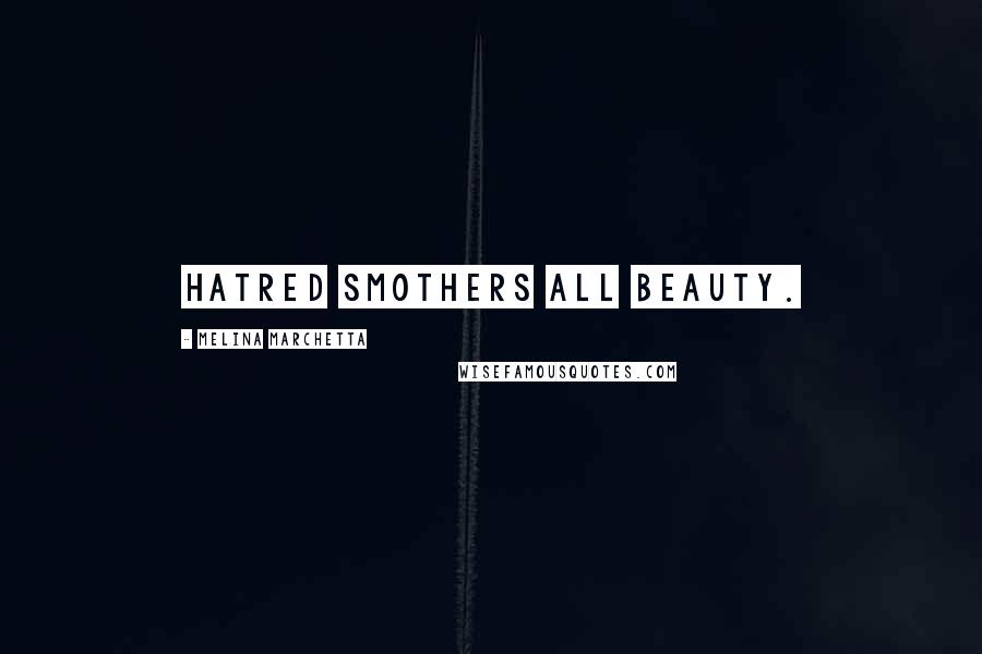 Melina Marchetta Quotes: Hatred smothers all beauty.