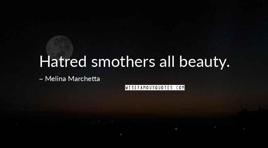 Melina Marchetta Quotes: Hatred smothers all beauty.