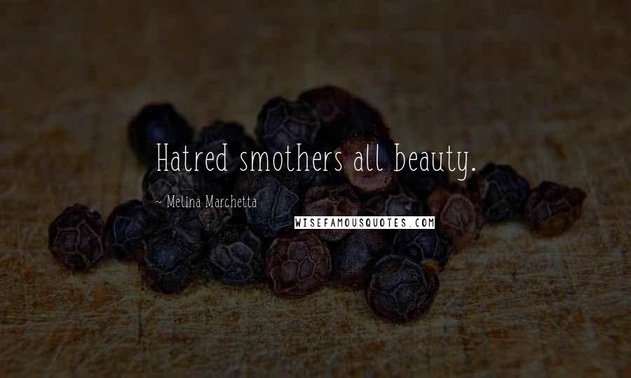 Melina Marchetta Quotes: Hatred smothers all beauty.