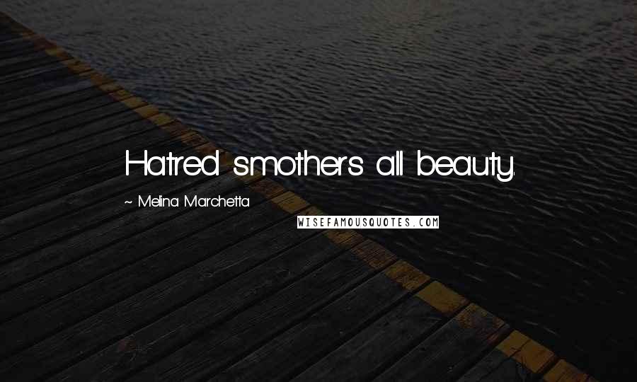 Melina Marchetta Quotes: Hatred smothers all beauty.