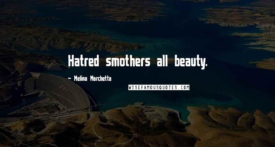 Melina Marchetta Quotes: Hatred smothers all beauty.