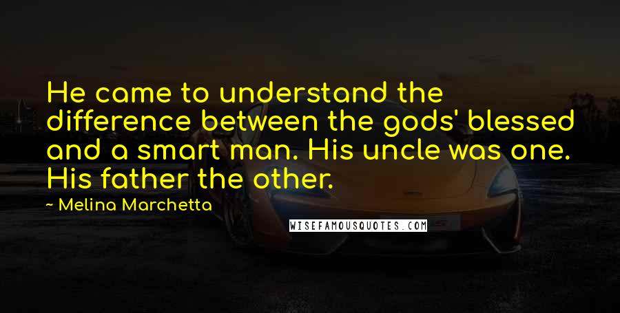 Melina Marchetta Quotes: He came to understand the difference between the gods' blessed and a smart man. His uncle was one. His father the other.