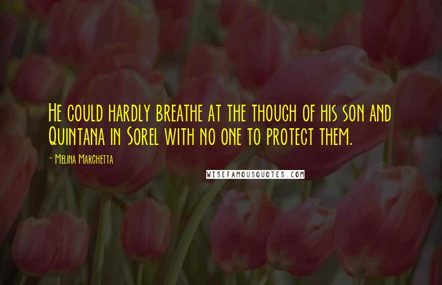 Melina Marchetta Quotes: He could hardly breathe at the though of his son and Quintana in Sorel with no one to protect them.