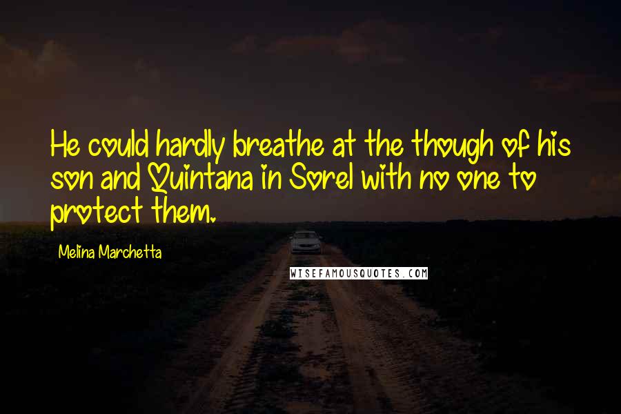 Melina Marchetta Quotes: He could hardly breathe at the though of his son and Quintana in Sorel with no one to protect them.