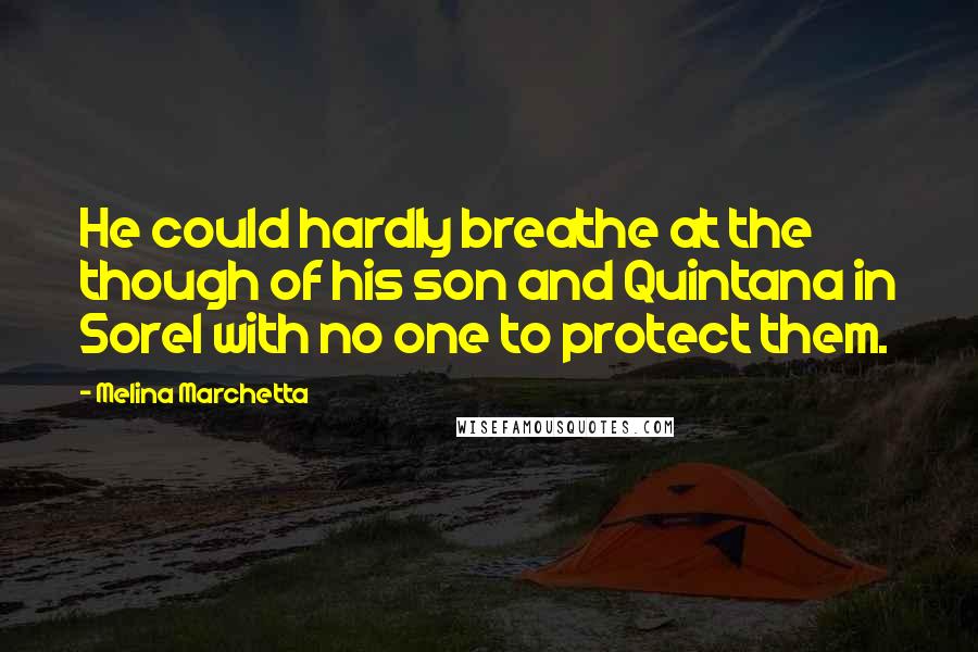 Melina Marchetta Quotes: He could hardly breathe at the though of his son and Quintana in Sorel with no one to protect them.