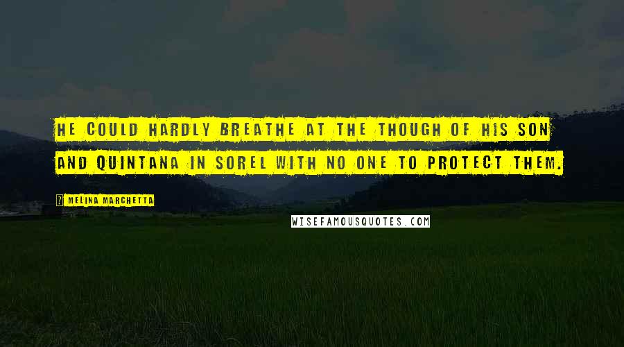 Melina Marchetta Quotes: He could hardly breathe at the though of his son and Quintana in Sorel with no one to protect them.