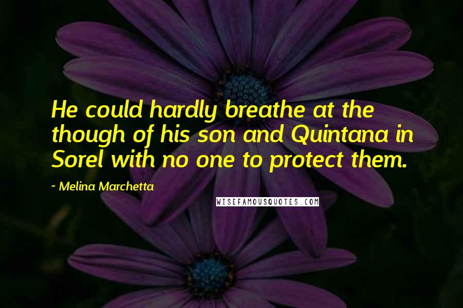 Melina Marchetta Quotes: He could hardly breathe at the though of his son and Quintana in Sorel with no one to protect them.