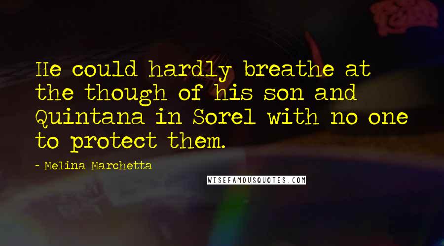 Melina Marchetta Quotes: He could hardly breathe at the though of his son and Quintana in Sorel with no one to protect them.