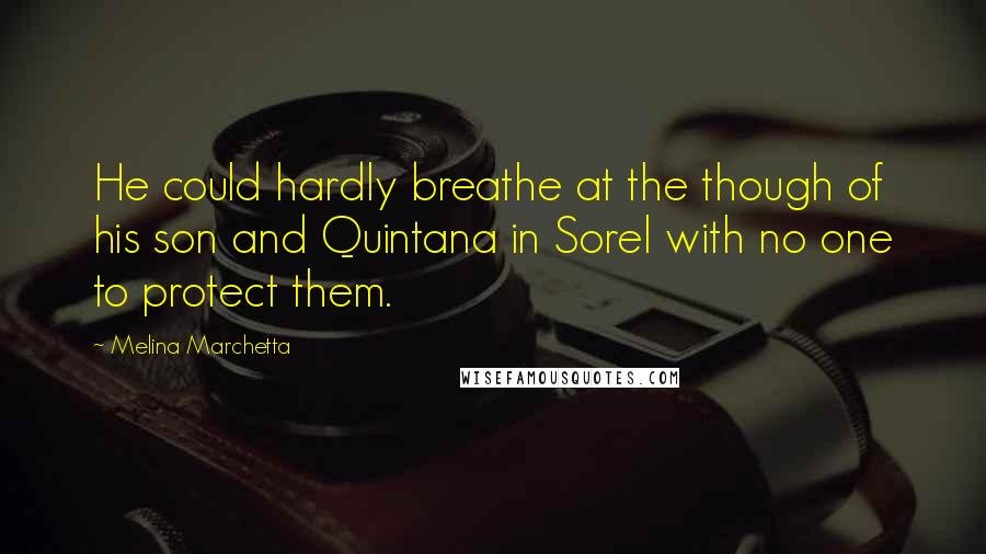 Melina Marchetta Quotes: He could hardly breathe at the though of his son and Quintana in Sorel with no one to protect them.