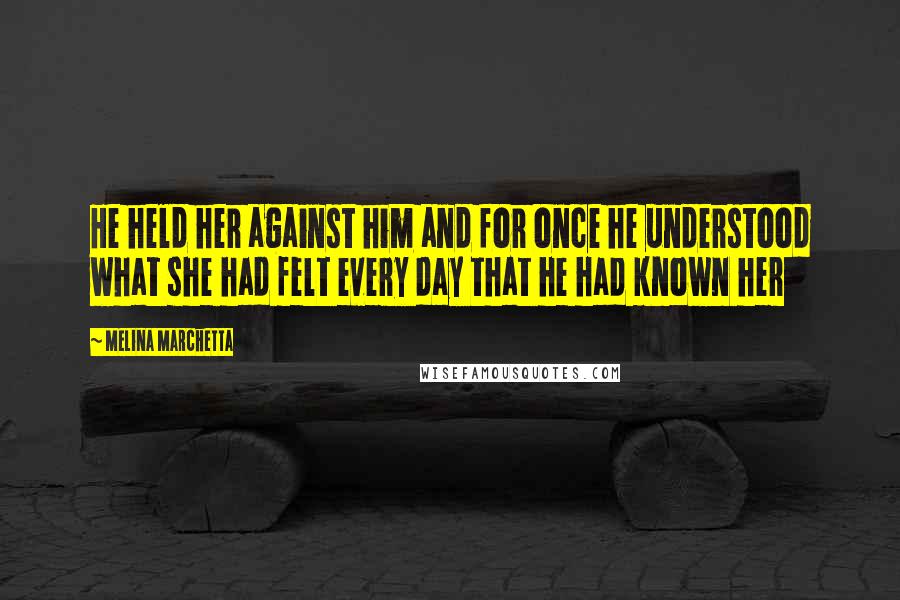 Melina Marchetta Quotes: He held her against him and for once he understood what she had felt every day that he had known her