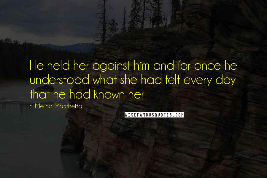 Melina Marchetta Quotes: He held her against him and for once he understood what she had felt every day that he had known her