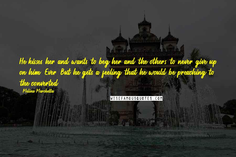 Melina Marchetta Quotes: He kisses her and wants to beg her and the others to never give up on him. Ever. But he gets a feeling that he would be preaching to the converted