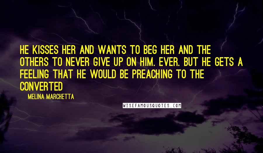 Melina Marchetta Quotes: He kisses her and wants to beg her and the others to never give up on him. Ever. But he gets a feeling that he would be preaching to the converted