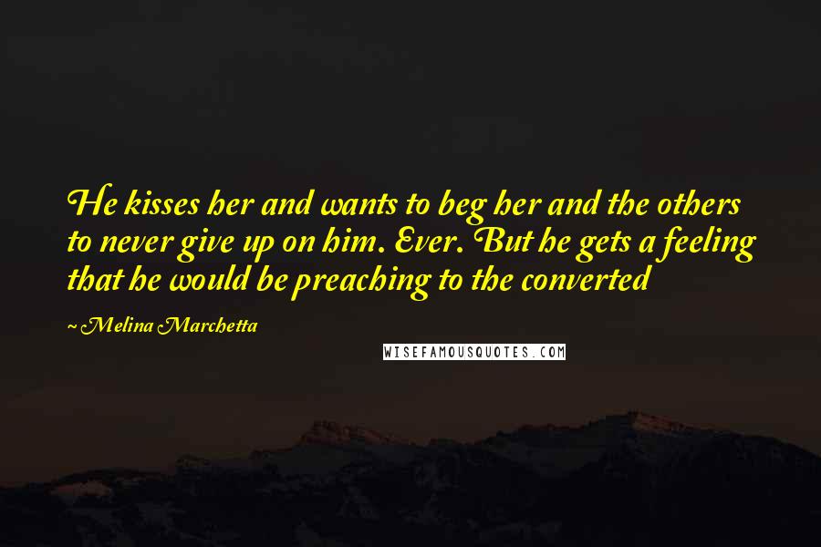 Melina Marchetta Quotes: He kisses her and wants to beg her and the others to never give up on him. Ever. But he gets a feeling that he would be preaching to the converted