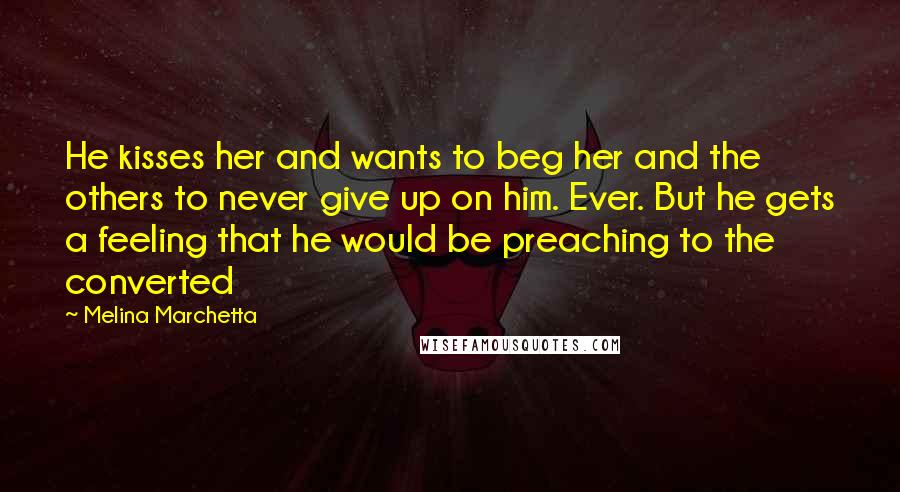Melina Marchetta Quotes: He kisses her and wants to beg her and the others to never give up on him. Ever. But he gets a feeling that he would be preaching to the converted