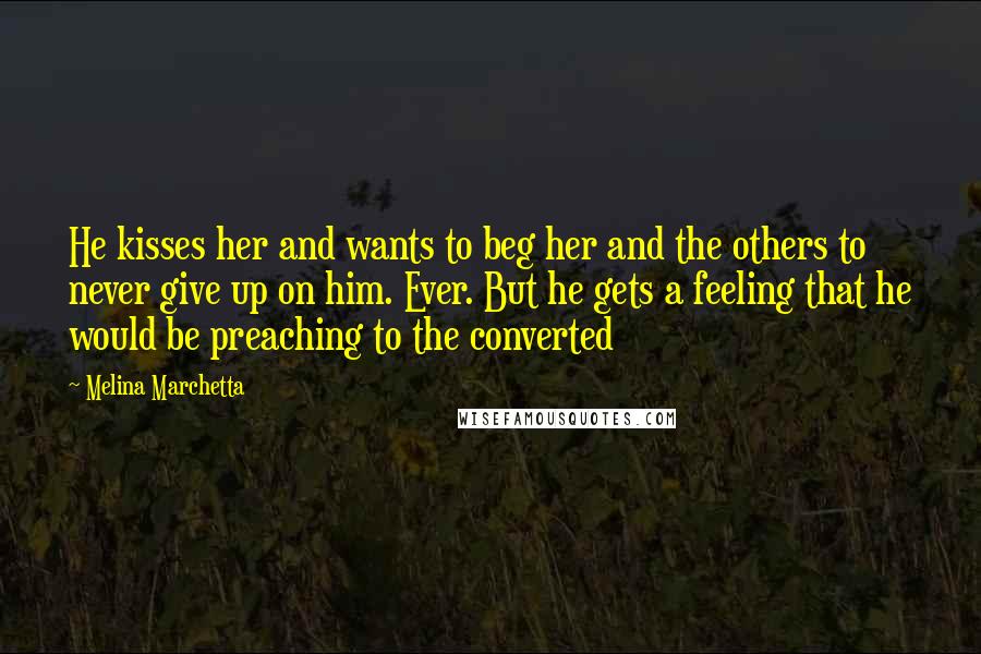 Melina Marchetta Quotes: He kisses her and wants to beg her and the others to never give up on him. Ever. But he gets a feeling that he would be preaching to the converted