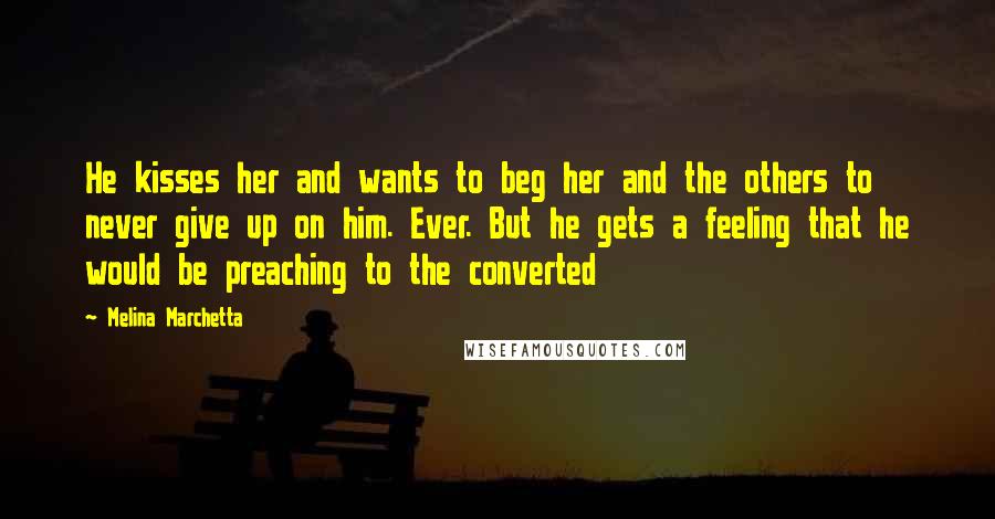 Melina Marchetta Quotes: He kisses her and wants to beg her and the others to never give up on him. Ever. But he gets a feeling that he would be preaching to the converted