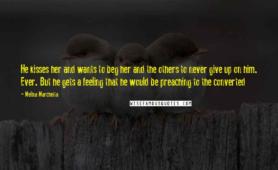 Melina Marchetta Quotes: He kisses her and wants to beg her and the others to never give up on him. Ever. But he gets a feeling that he would be preaching to the converted