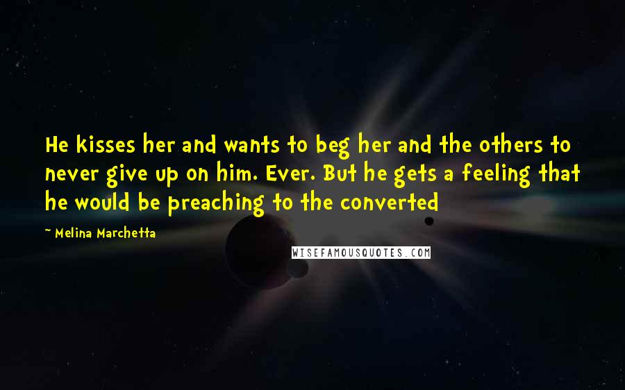 Melina Marchetta Quotes: He kisses her and wants to beg her and the others to never give up on him. Ever. But he gets a feeling that he would be preaching to the converted
