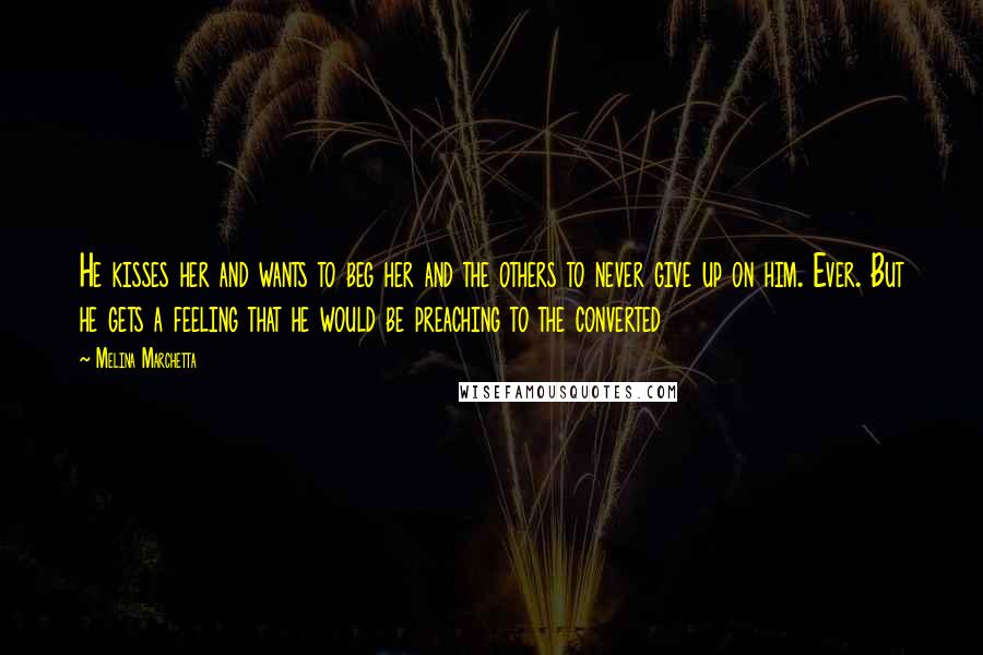 Melina Marchetta Quotes: He kisses her and wants to beg her and the others to never give up on him. Ever. But he gets a feeling that he would be preaching to the converted