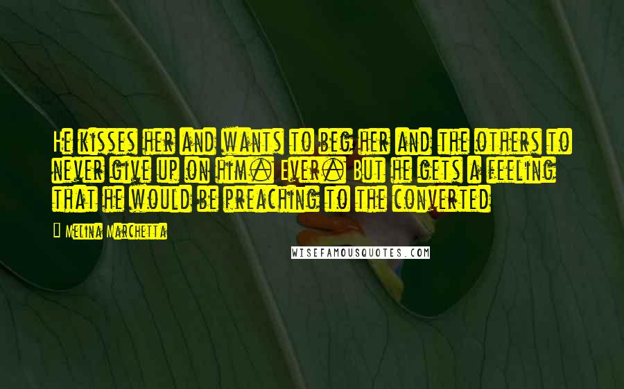Melina Marchetta Quotes: He kisses her and wants to beg her and the others to never give up on him. Ever. But he gets a feeling that he would be preaching to the converted