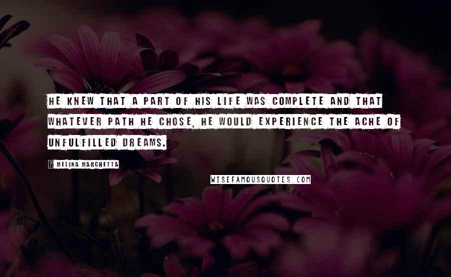 Melina Marchetta Quotes: He knew that a part of his life was complete and that whatever path he chose, he would experience the ache of unfulfilled dreams.