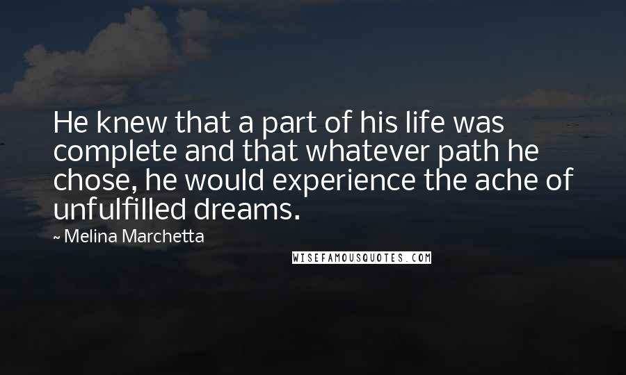 Melina Marchetta Quotes: He knew that a part of his life was complete and that whatever path he chose, he would experience the ache of unfulfilled dreams.