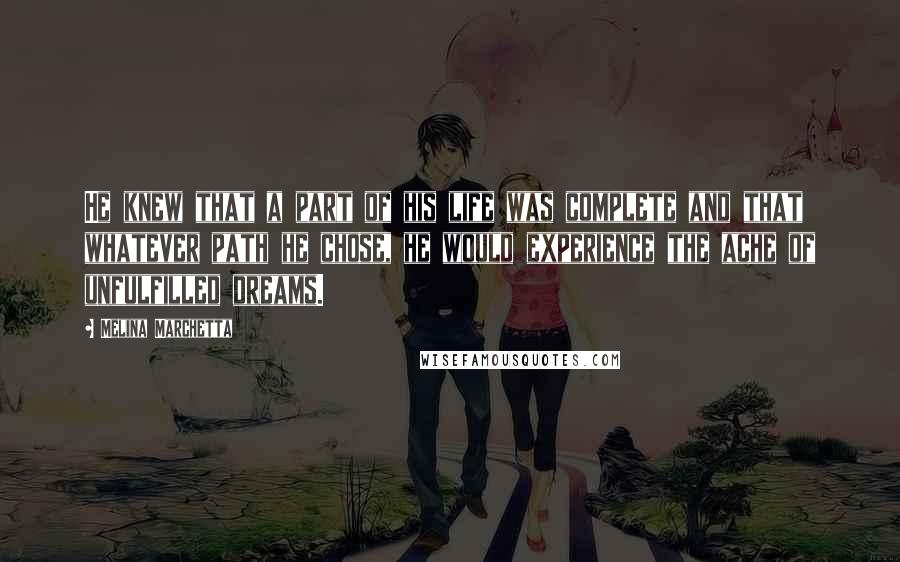 Melina Marchetta Quotes: He knew that a part of his life was complete and that whatever path he chose, he would experience the ache of unfulfilled dreams.