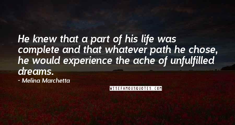 Melina Marchetta Quotes: He knew that a part of his life was complete and that whatever path he chose, he would experience the ache of unfulfilled dreams.