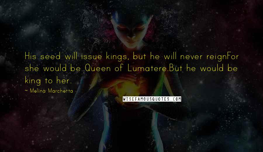 Melina Marchetta Quotes: His seed will issue kings, but he will never reignFor she would be Queen of Lumatere.But he would be king to her.