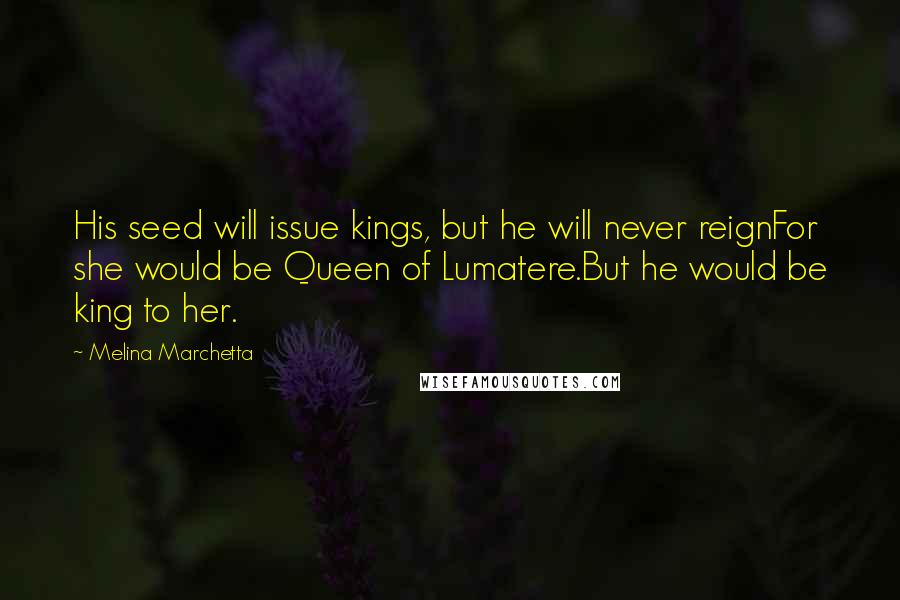 Melina Marchetta Quotes: His seed will issue kings, but he will never reignFor she would be Queen of Lumatere.But he would be king to her.