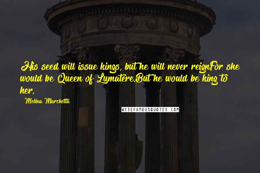Melina Marchetta Quotes: His seed will issue kings, but he will never reignFor she would be Queen of Lumatere.But he would be king to her.