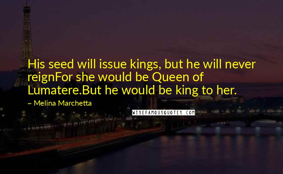 Melina Marchetta Quotes: His seed will issue kings, but he will never reignFor she would be Queen of Lumatere.But he would be king to her.