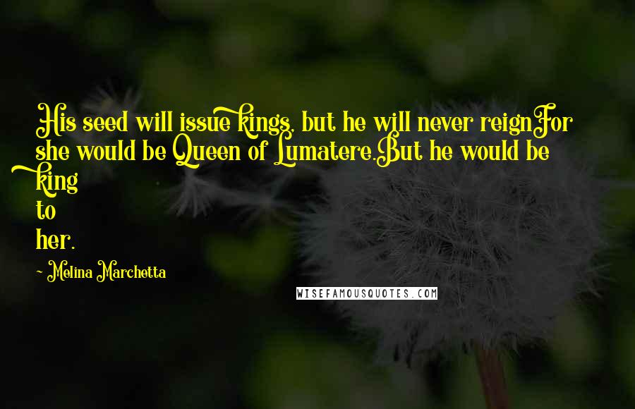 Melina Marchetta Quotes: His seed will issue kings, but he will never reignFor she would be Queen of Lumatere.But he would be king to her.