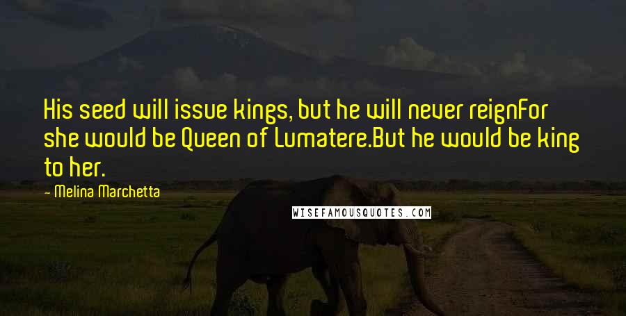 Melina Marchetta Quotes: His seed will issue kings, but he will never reignFor she would be Queen of Lumatere.But he would be king to her.