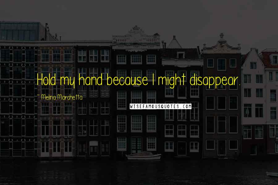 Melina Marchetta Quotes: Hold my hand because I might disappear.