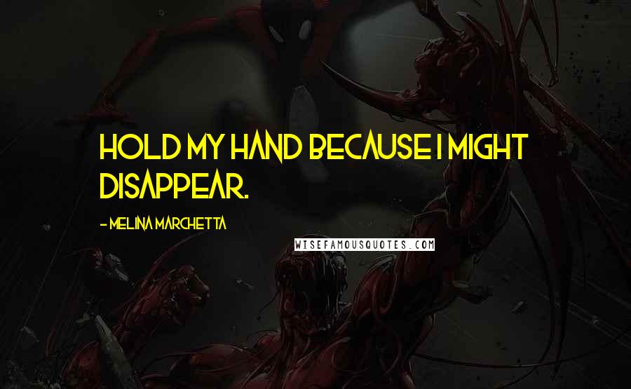 Melina Marchetta Quotes: Hold my hand because I might disappear.