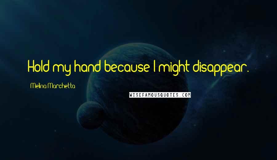 Melina Marchetta Quotes: Hold my hand because I might disappear.