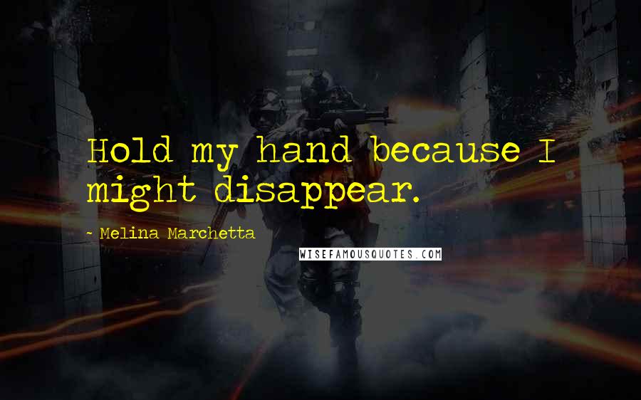 Melina Marchetta Quotes: Hold my hand because I might disappear.