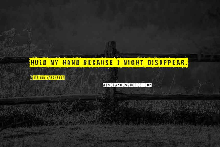 Melina Marchetta Quotes: Hold my hand because I might disappear.