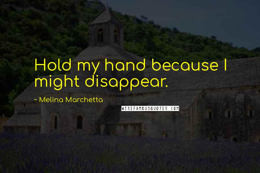 Melina Marchetta Quotes: Hold my hand because I might disappear.